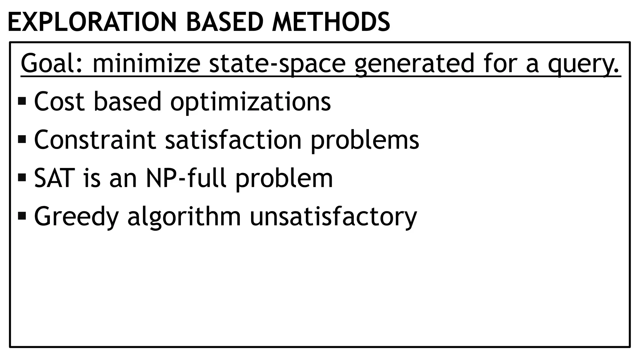 EXPLORATION BASED METHODS Goal: minimize state-space generated for a query.  Cost based optimizations  Constraint satisfaction problems  SAT is an NP-full problem  Greedy algorithm unsatisfactory 