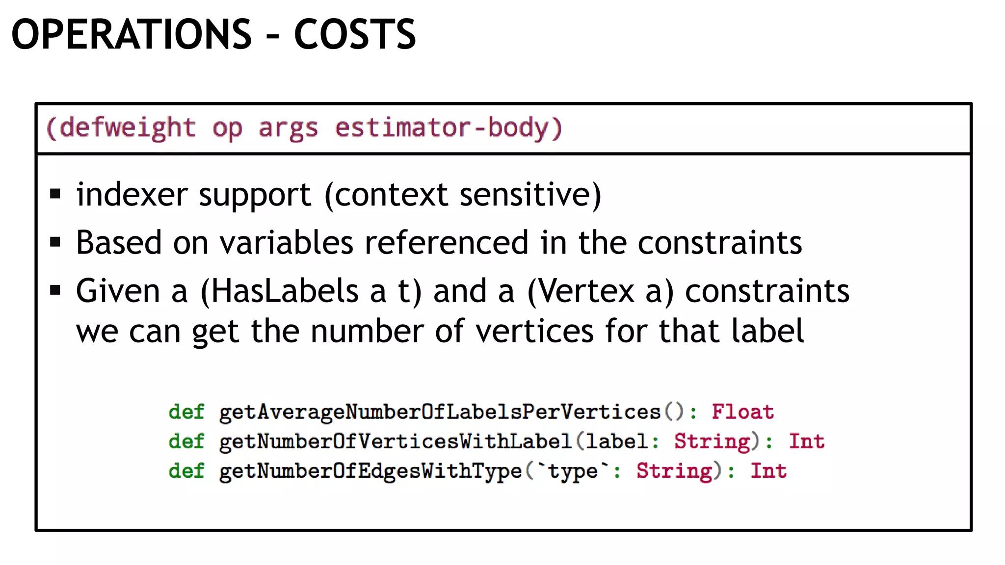 OPERATIONS – COSTS  indexer support (context sensitive)  Based on variables referenced in the constraints  Given a (HasLabels a t) and a (Vertex a) constraints we can get the number of vertices for that label 