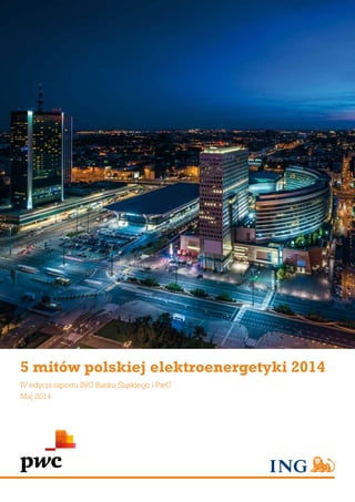 5 mitów polskiej elektroenergetyki 2014
IV edycja raportu ING Banku Śląskiego i PwC
Maj 2014
 
