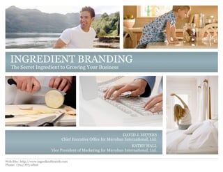 INGREDIENT BRANDING
   The Secret Ingredient to Growing Your Business




Web Site: http://www.ingredientbrands.com
Phone: (704) 875-0806
 