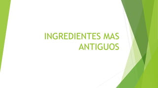 INGREDIENTES MAS
ANTIGUOS
 