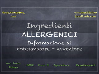 Ingredienti
ALLERGENICI
Informazione al
consumatore - avventore
dario.dongo@me.
com
www.greatitalian
foodtrade.com
Avv. Dario
Dongo
FARE - Food & Agriculture Requirements
 