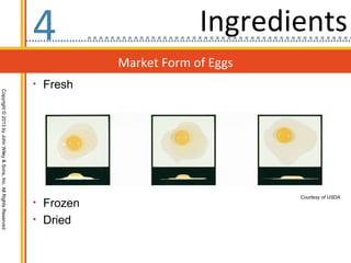 4                       Ingredients
                                                                             Market Form of Eggs
                                                                  • Fresh
Copyright © 2013 by John Wiley & Sons, Inc. All Rights Reserved




                                                                                                   Courtesy of USDA.
                                                                  • Frozen
                                                                  • Dried
 