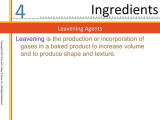 4                          Ingredients
                                                                                 Leavening Agents
                                                                  Leavening is the production or incorporation of
Copyright © 2013 by John Wiley & Sons, Inc. All Rights Reserved




                                                                   gases in a baked product to increase volume
                                                                   and to produce shape and texture.
 