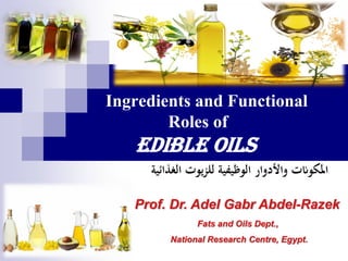 Ingredients and Functional
Roles of
Edible Oils
Prof. Dr. Adel Gabr Abdel-Razek
Fats and Oils Dept.,
National Research Centre, Egypt.
‫يوت‬‫ز‬‫لل‬ ‫الوظيفية‬ ‫واألدوار‬ ‫املكوانت‬‫الغذائية‬
 