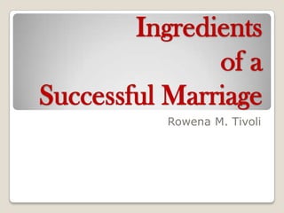 Ingredients
               of a
Successful Marriage
          Rowena M. Tivoli
 
