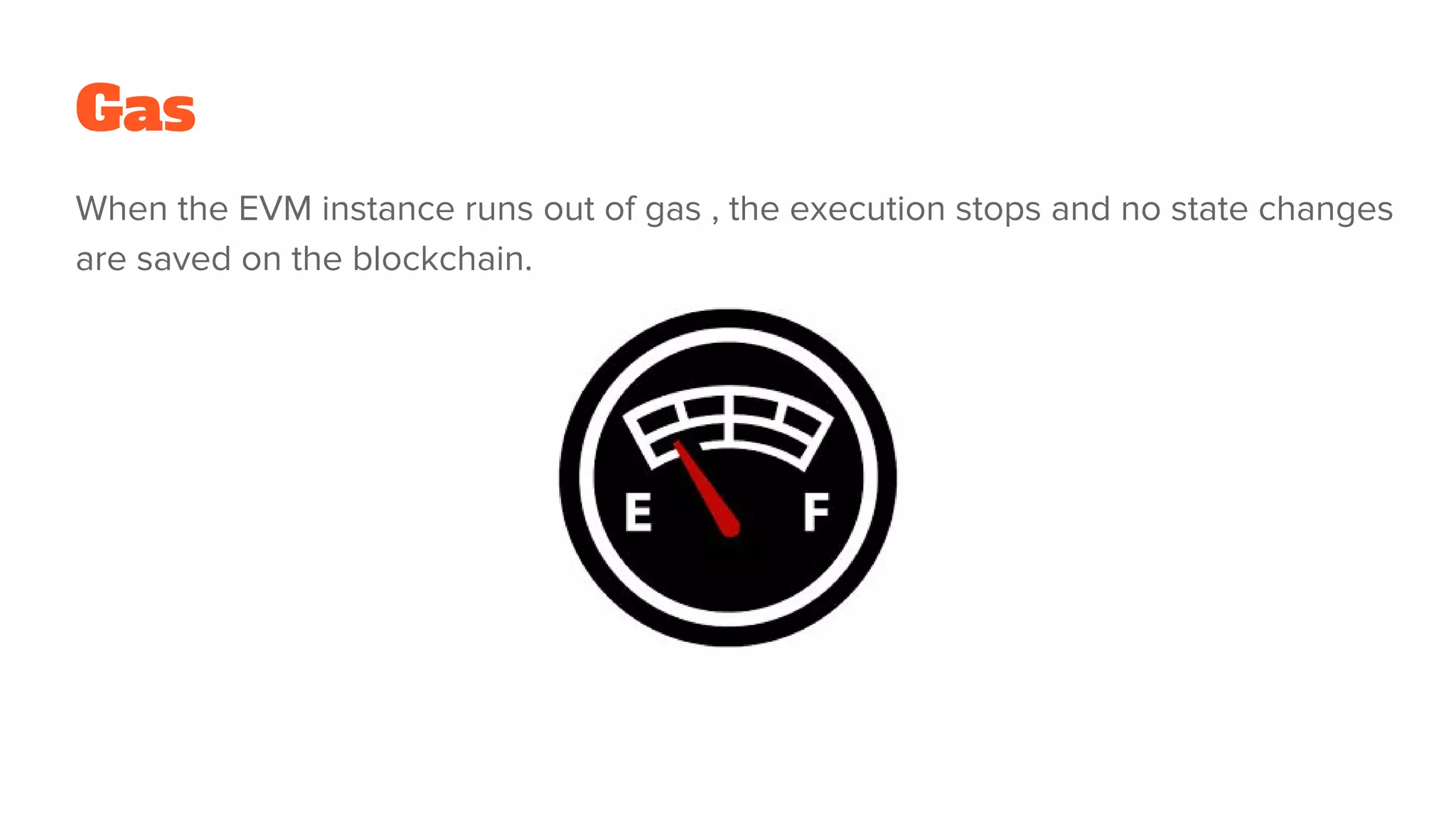 Gas
When the EVM instance runs out of gas , the execution stops and no state changes
are saved on the blockchain.
 