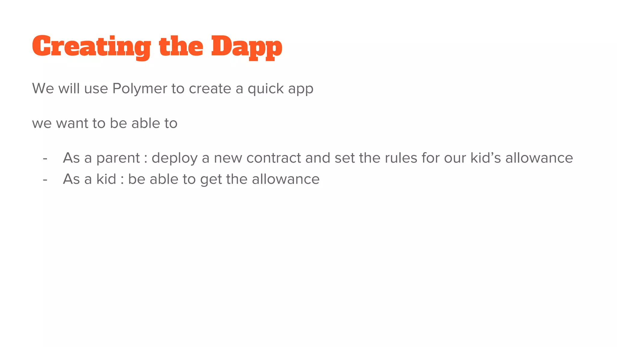 Creating the Dapp
We will use Polymer to create a quick app
we want to be able to
- As a parent : deploy a new contract and set the rules for our kid’s allowance
- As a kid : be able to get the allowance
 