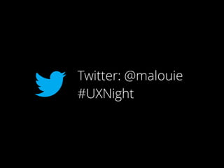 Twitter: @malouie
#UXNight
 