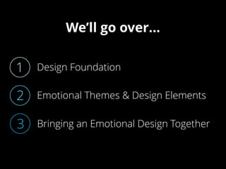 Design Foundation1
We’ll go over…
Emotional Themes & Design Elements2
Bringing an Emotional Design Together3
 