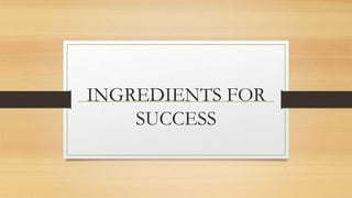 INGREDIENTS FOR 
SUCCESS 
 