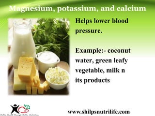 Magnesium, potassium, and calcium 
Helps lower blood 
pressure. 
Example:- coconut 
water, green leafy 
vegetable, milk n 
its products 
www.shilpsnutrilife.com 
 