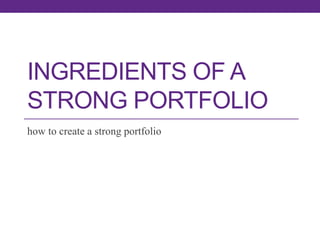 INGREDIENTS OF A
STRONG PORTFOLIO
how to create a strong portfolio

 