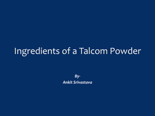 Ingredients of a Talcom Powder
By-
Ankit Srivastava
 