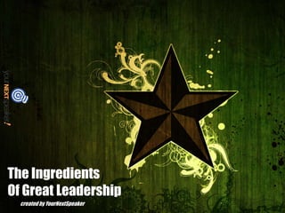 The Ingredients
Of Great Leadership
  created by YourNextSpeaker
 