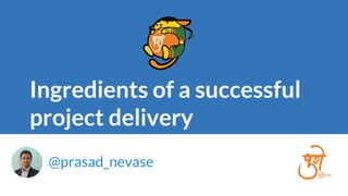 Ingredients of a successful
project delivery
@prasad_nevase
 