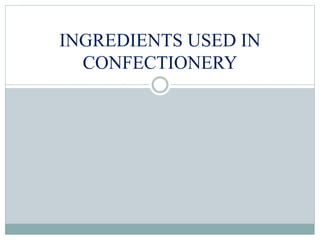 INGREDIENTS USED IN
CONFECTIONERY
 