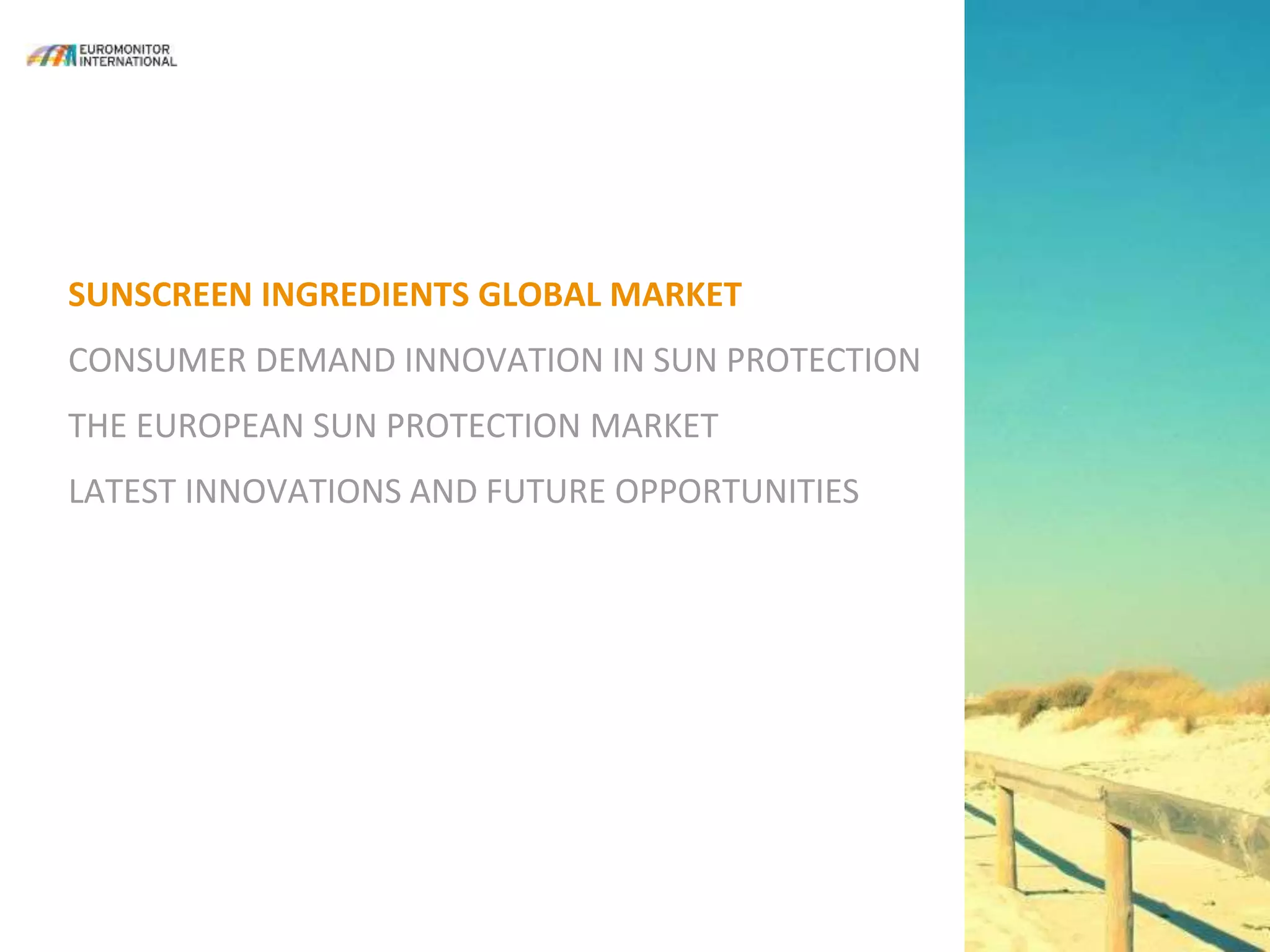 SUNSCREEN INGREDIENTS GLOBAL MARKET
CONSUMER DEMAND INNOVATION IN SUN PROTECTION
THE EUROPEAN SUN PROTECTION MARKET
LATEST INNOVATIONS AND FUTURE OPPORTUNITIES
 
