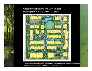 Green Infrastructure and Low Impact
Development in Northwest Indiana




Conservation Design Forum | Northwestern Indiana Regional Planning Commission
USEPA | Northwest Indiana MS4 Community Partnership
 