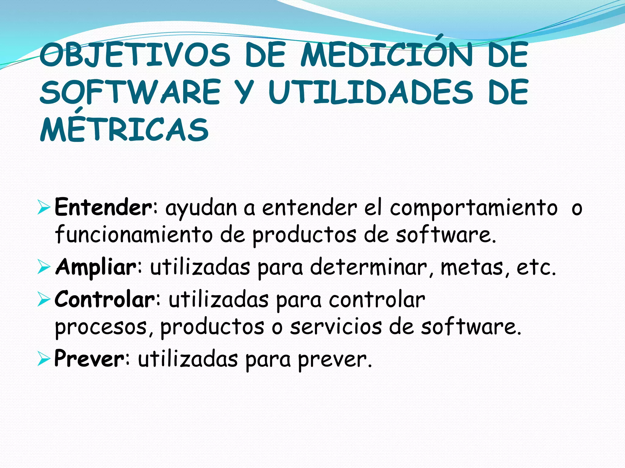 OBJETIVOS DE MEDICIÓN DE SOFTWARE Y UTILIDADES DE MÉTRICASEntender: ayudan a entender el comportamiento  o funcionamiento de productos de software.