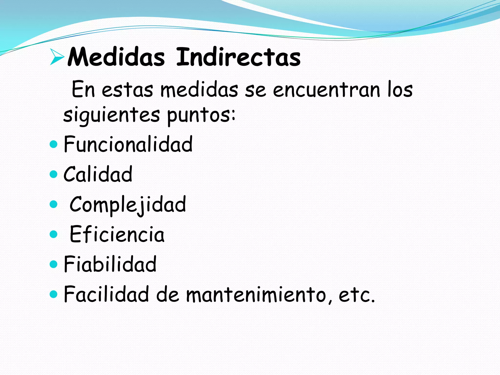 Medidas IndirectasEn estas medidas se encuentran los  siguientes puntos:FuncionalidadCalidad Complejidad Eficiencia FiabilidadFacilidad de mantenimiento, etc.