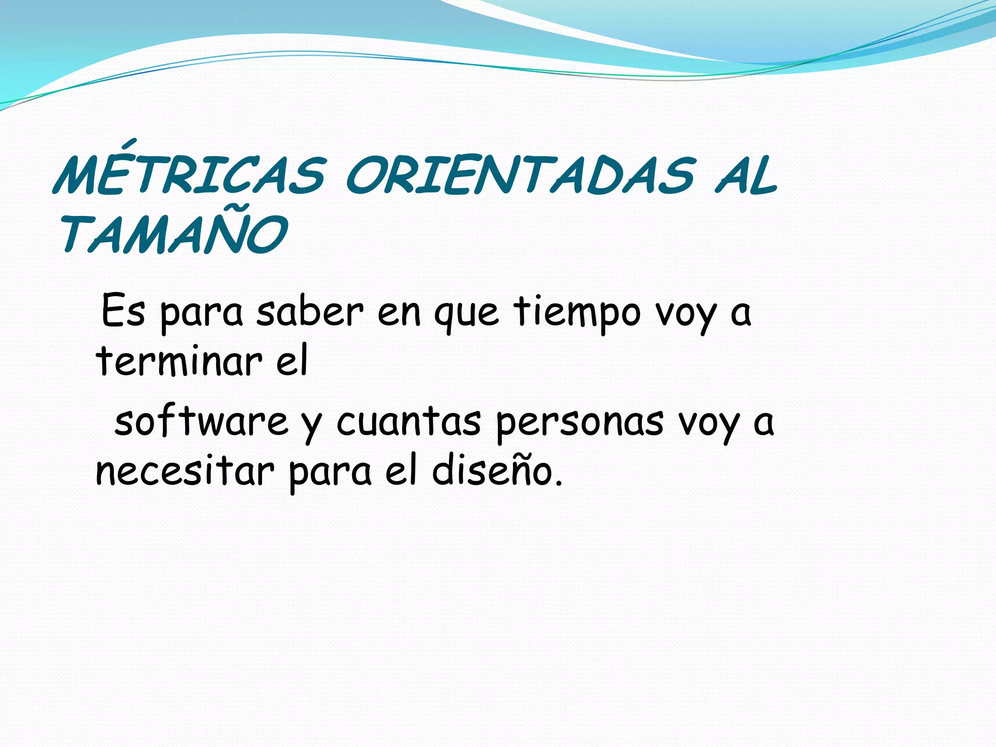 MÉTRICAS ORIENTADAS AL TAMAÑOEs para saber en que tiempo voy a terminar el    software y cuantas personas voy a necesitar para el diseño.