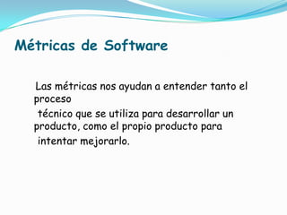 Métricas de Software<br />Las métricas nos ayudan a entender tanto el   proceso<br />    técnico que se utiliza para desar...