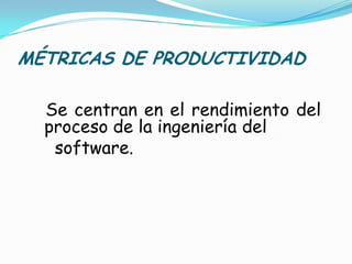 MÉTRICAS DE PRODUCTIVIDAD<br />Se centran en el rendimiento del proceso de la ingeniería del<br />    software.<br />