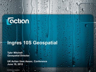 Ingres 10S Geospatial
Tyler Mitchell
Geospatial Director

UK Actian User Assoc. Conference
June 19, 2012
1 of 9 1 of 9
© 2012 Actian Corporation
 
