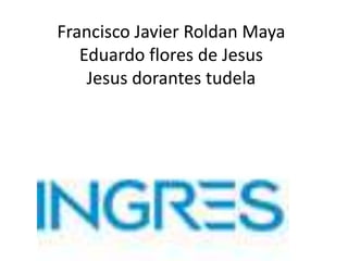 Francisco Javier Roldan Maya
Eduardo flores de Jesus
Jesus dorantes tudela
 