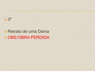  3º
 Retrato de uma Dama
 OBS:OBRA PERDIDA
 