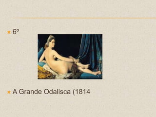  6º
 A Grande Odalisca (1814
 