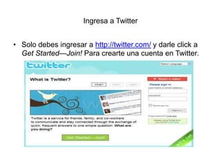 Ingresa a Twitter Solo debes ingresar a http://twitter.com/ y darle click a GetStarted—Join! Para crearte una cuenta en Twitter. 