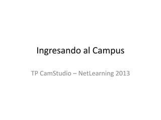 Ingresando al Campus
TP CamStudio – NetLearning 2013
 