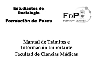 Estudiantes de
     Radiología

Formación de Pares



      Manual de Trámites e
     Información Importante
   Facultad de Ciencias Médicas
 