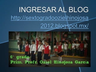 INGRESAR AL BLOG
http://sextogradoozielhinojosa
            2012.blogspot.mx/
 