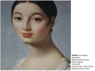 INGRES, Jean August
Dominique
Mademoiselle Caroline
Rivière (détail)
1793-1807
Huile sur toile, 1.00 x 0.70 m
Musée du Louvre, Paris
 