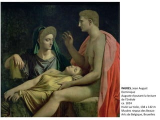 INGRES, Jean August
Dominique
Auguste écoutant la lecture
de l'Enéide
ca. 1814
Huile sur toile, 138 x 142 m
Musées royaux des Beaux-
Arts de Belgique, Bruxelles
 