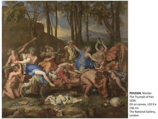 POUSSIN, Nicolas
The Triumph of Pan
1636
Oil on canvas, 135.9 x
146 cm
The National Gallery,
London
 