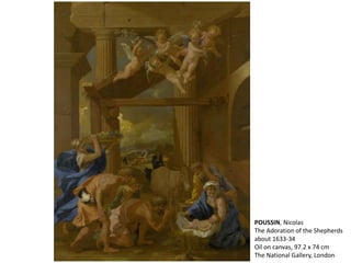 POUSSIN, Nicolas
The Adoration of the Shepherds
about 1633-34
Oil on canvas, 97.2 x 74 cm
The National Gallery, London
 