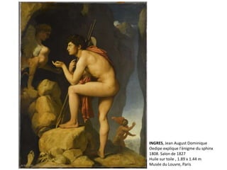 INGRES, Jean August Dominique
Oedipe explique l'énigme du sphinx
1808. Salon de 1827
Huile sur toile , 1.89 x 1.44 m
Musée du Louvre, Paris
 