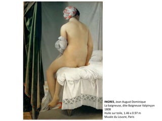 INGRES, Jean August Dominique
La baigneuse, dite Baigneuse Valpinçon
1808
Huile sur toile, 1.46 x 0.97 m
Musée du Louvre, Paris
 