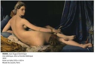 INGRES, Jean August Dominique
Une odalisque, dite La Grande Odalisque
1814
Huile sur toile, 0.91 x 1.62 m
Musée du Louvre, Paris
 
