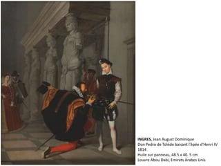 INGRES, Jean August Dominique
Don Pedro de Tolède baisant l'épée d'Henri IV
1814
Huile sur panneau, 48.5 x 40. 5 cm
Louvre Abou Dabi, Emirats Arabes Unis
 