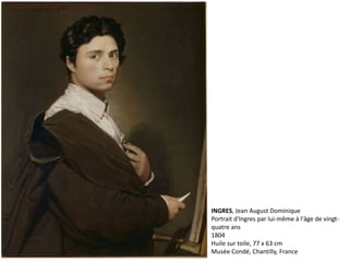 INGRES, Jean August Dominique
Portrait d'Ingres par lui-même à l'âge de vingt-
quatre ans
1804
Huile sur toile, 77 x 63 cm
Musée Condé, Chantilly, France
 
