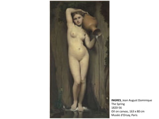 INGRES, Jean August Dominique
The Spring
1820-56
Oil on canvas, 163 x 80 cm
Musée d'Orsay, Paris
 
