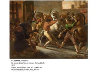 GÉRICAULT, Théodore
La course des chevaux libres à Rome, étude
1817
Papier marouflé sur toile, 45.10 x 60 cm
Musée des Beaux Artes, Lille, France
 
