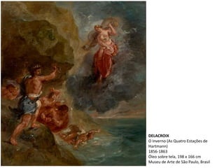 DELACROIX
O Inverno (As Quatro Estações de
Hartmann)
1856-1863
Óleo sobre tela, 198 x 166 cm
Museu de Arte de São Paulo, Brasil
 