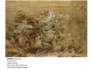 RUBENS, Peter Paul
A Lion Hunt
about 1614-15
Oil on oak, 73.6 x 105.4 cm
The National Gallery, London
 