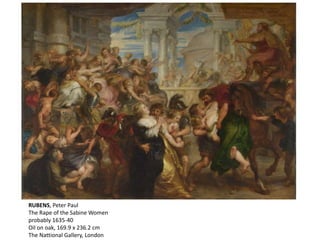 RUBENS, Peter Paul
The Rape of the Sabine Women
probably 1635-40
Oil on oak, 169.9 x 236.2 cm
The Nattional Gallery, London
 